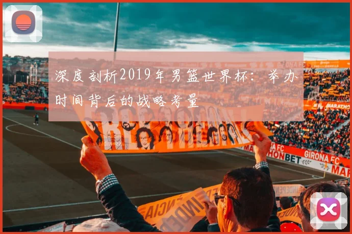 深度剖析2019年男篮世界杯：举办时间背后的战略考量