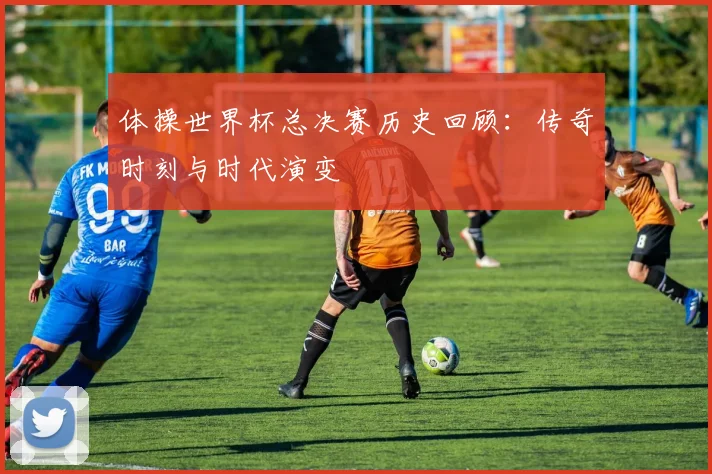 体操世界杯总决赛历史回顾：传奇时刻与时代演变
