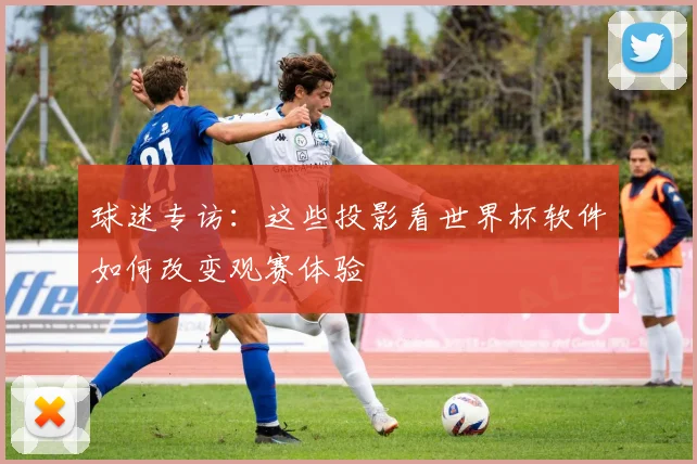 球迷专访：这些投影看世界杯软件如何改变观赛体验